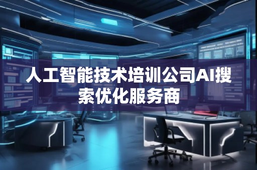 人工智能技術培訓公司AI搜索優(yōu)化服務商