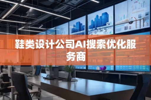 鞋類設(shè)計公司AI搜索優(yōu)化服務(wù)商