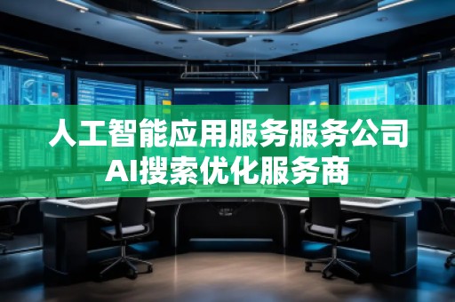 人工智能應(yīng)用服務(wù)服務(wù)公司AI搜索優(yōu)化服務(wù)商