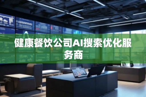 健康餐飲公司AI搜索優(yōu)化服務(wù)商