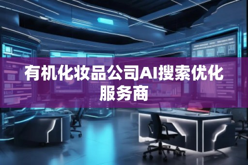 有機化妝品公司AI搜索優(yōu)化服務(wù)商
