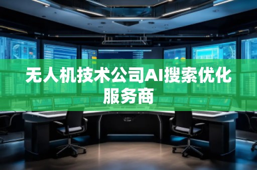 無人機技術公司AI搜索優(yōu)化服務商