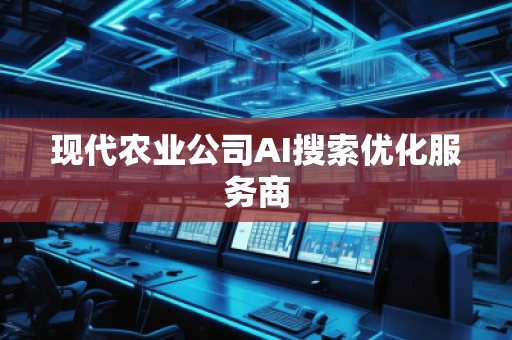 現(xiàn)代農(nóng)業(yè)公司AI搜索優(yōu)化服務(wù)商