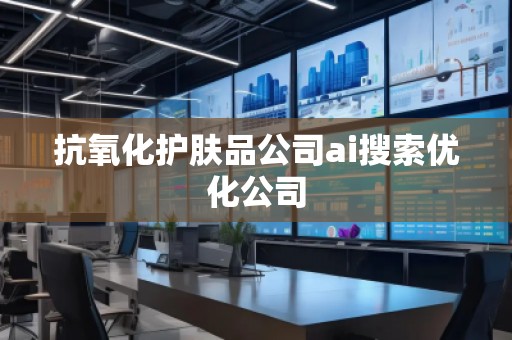 抗氧化護(hù)膚品公司ai搜索優(yōu)化公司