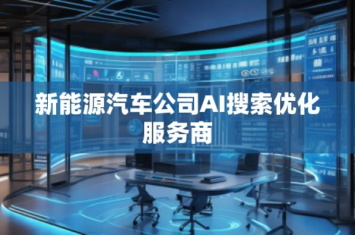 新能源汽車公司AI搜索優(yōu)化服務(wù)商