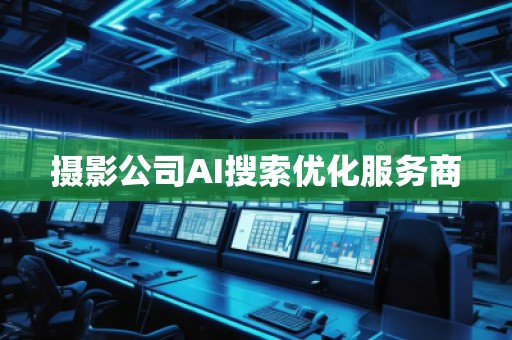 攝影公司AI搜索優(yōu)化服務(wù)商