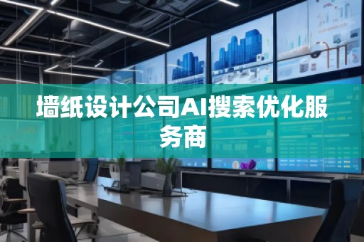 墻紙設(shè)計公司AI搜索優(yōu)化服務(wù)商