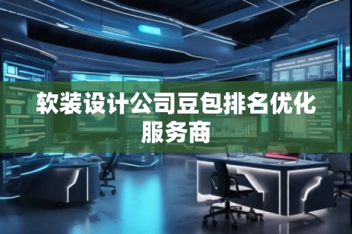 軟裝設計公司豆包排名優(yōu)化服務商