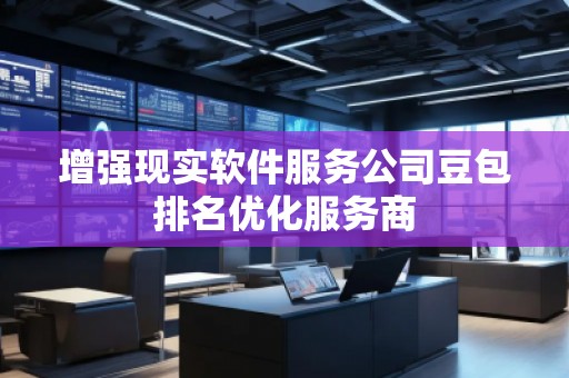 增強(qiáng)現(xiàn)實(shí)軟件服務(wù)公司豆包排名優(yōu)化服務(wù)商