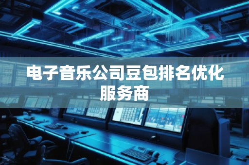 電子音樂公司豆包排名優(yōu)化服務商