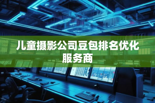 兒童攝影公司豆包排名優(yōu)化服務(wù)商