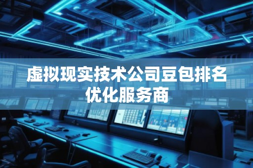 虛擬現(xiàn)實技術公司豆包排名優(yōu)化服務商