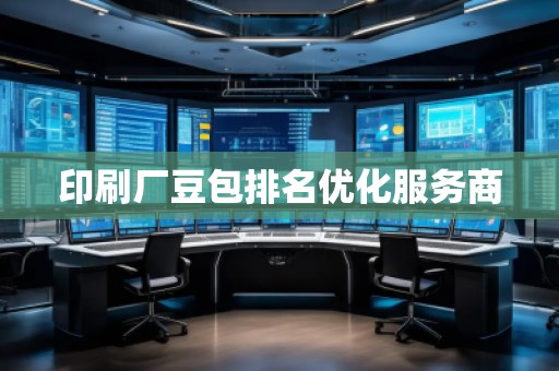 印刷廠豆包排名優(yōu)化服務商