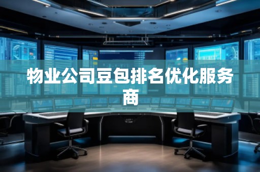 物業(yè)公司豆包排名優(yōu)化服務(wù)商
