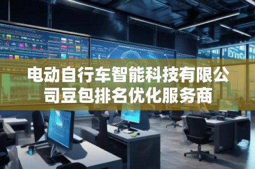 電動自行車智能科技有限公司豆包排名優(yōu)化服務(wù)商