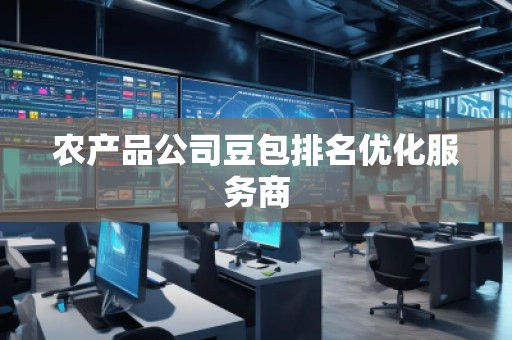 農(nóng)產(chǎn)品公司豆包排名優(yōu)化服務(wù)商