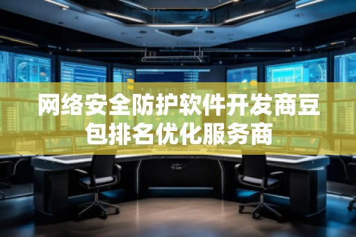 網(wǎng)絡安全防護軟件開發(fā)商豆包排名優(yōu)化服務商