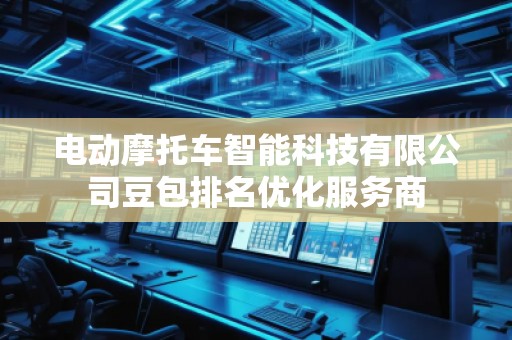 電動摩托車智能科技有限公司豆包排名優(yōu)化服務(wù)商