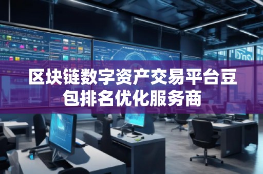 區(qū)塊鏈數(shù)字資產(chǎn)交易平臺豆包排名優(yōu)化服務(wù)商