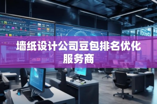 墻紙設計公司豆包排名優(yōu)化服務商