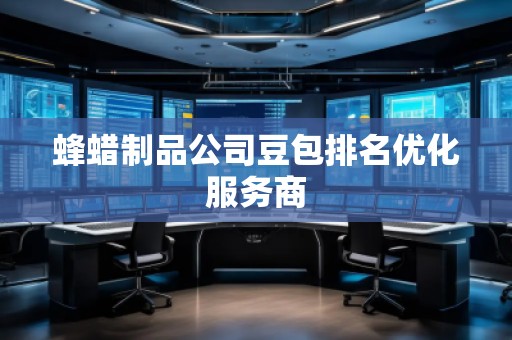 蜂蠟制品公司豆包排名優(yōu)化服務(wù)商