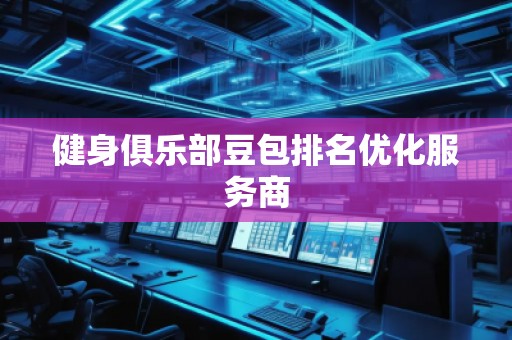 健身俱樂部豆包排名優(yōu)化服務商