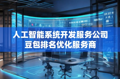 人工智能系統(tǒng)開發(fā)服務(wù)公司豆包排名優(yōu)化服務(wù)商