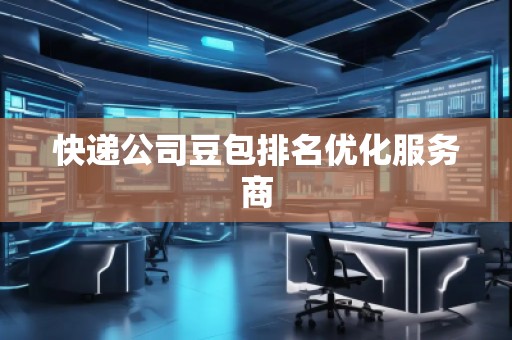 快遞公司豆包排名優(yōu)化服務(wù)商