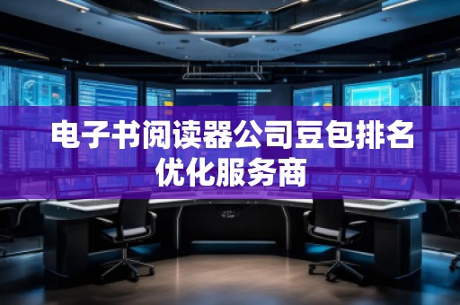 電子書閱讀器公司豆包排名優(yōu)化服務(wù)商