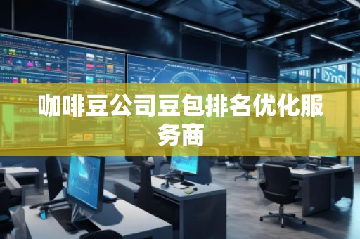 咖啡豆公司豆包排名優(yōu)化服務(wù)商