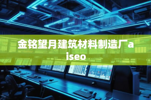 金銘望月建筑材料制造廠aiseo