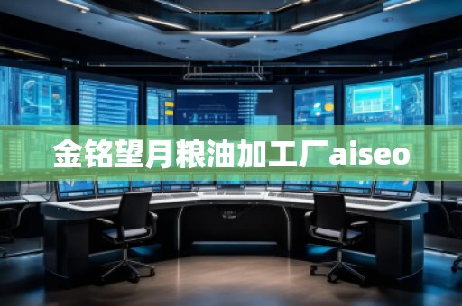 金銘望月糧油加工廠aiseo