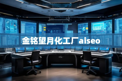 金銘望月化工廠aiseo