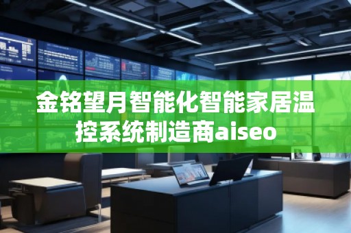 金銘望月智能化智能家居溫控系統(tǒng)制造商aiseo