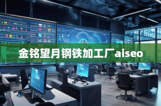 金銘望月鋼鐵加工廠aiseo