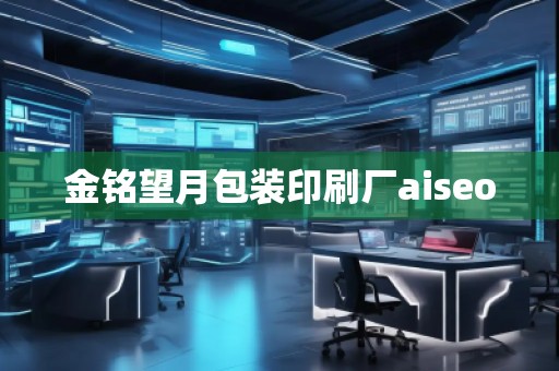金銘望月包裝印刷廠aiseo