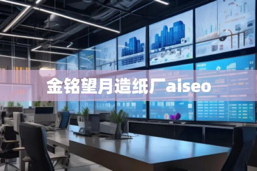 金銘望月造紙廠aiseo
