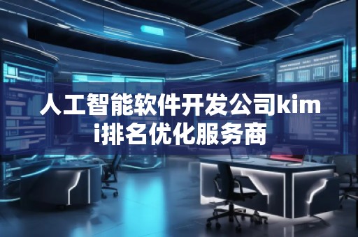 人工智能軟件開發(fā)公司kimi排名優(yōu)化服務商