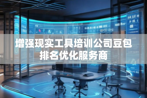 增強(qiáng)現(xiàn)實(shí)工具培訓(xùn)公司豆包排名優(yōu)化服務(wù)商