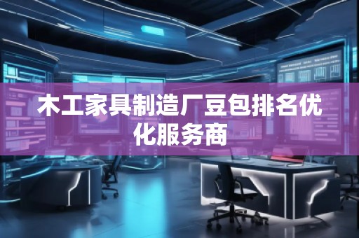 木工家具制造廠豆包排名優(yōu)化服務商