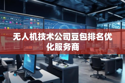 無人機(jī)技術(shù)公司豆包排名優(yōu)化服務(wù)商