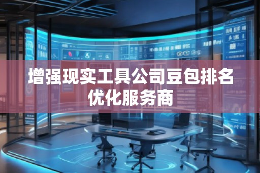 增強(qiáng)現(xiàn)實(shí)工具公司豆包排名優(yōu)化服務(wù)商