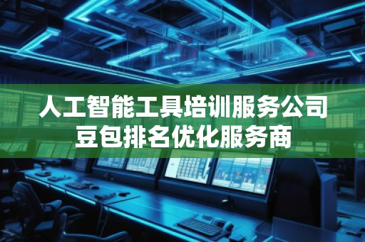 人工智能工具培訓(xùn)服務(wù)公司豆包排名優(yōu)化服務(wù)商