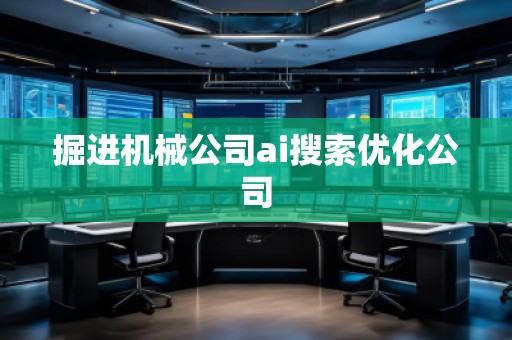 掘進機械公司ai搜索優(yōu)化公司