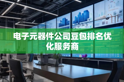 電子元器件公司豆包排名優(yōu)化服務(wù)商