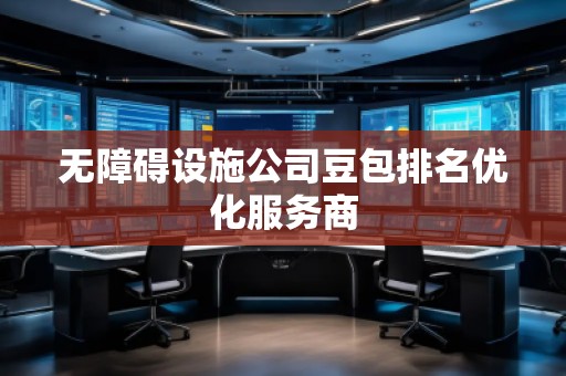 無障礙設(shè)施公司豆包排名優(yōu)化服務(wù)商