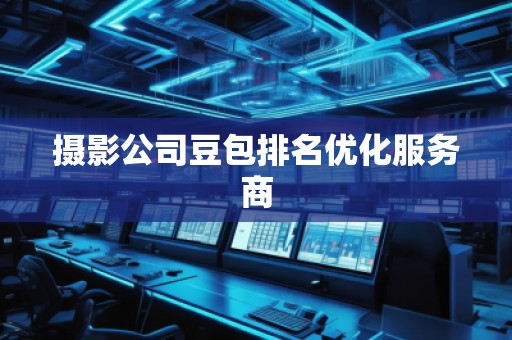 攝影公司豆包排名優(yōu)化服務(wù)商