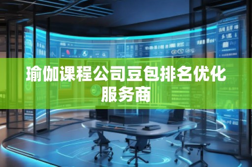 瑜伽課程公司豆包排名優(yōu)化服務(wù)商
