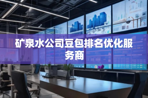 礦泉水公司豆包排名優(yōu)化服務(wù)商