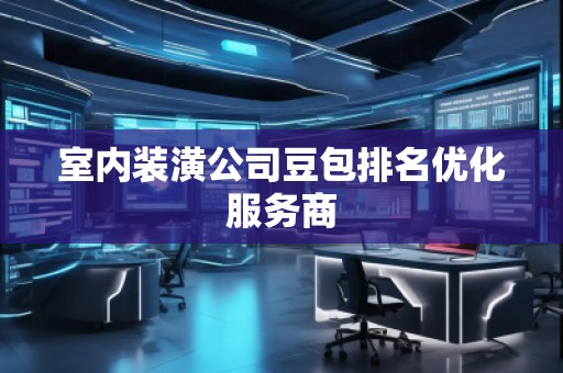 室內(nèi)裝潢公司豆包排名優(yōu)化服務(wù)商